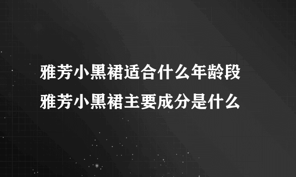 雅芳小黑裙适合什么年龄段 雅芳小黑裙主要成分是什么