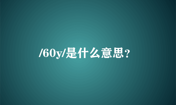 /60y/是什么意思？