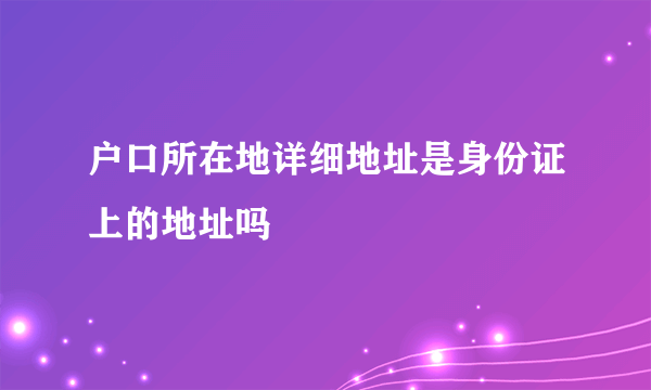 户口所在地详细地址是身份证上的地址吗