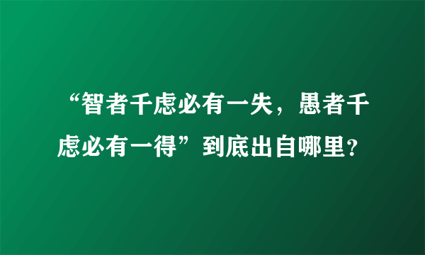 “智者千虑必有一失，愚者千虑必有一得”到底出自哪里？