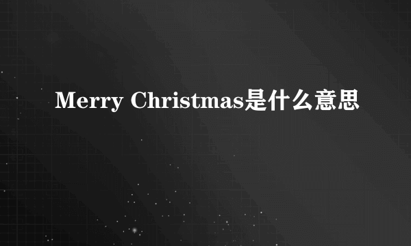 Merry Christmas是什么意思