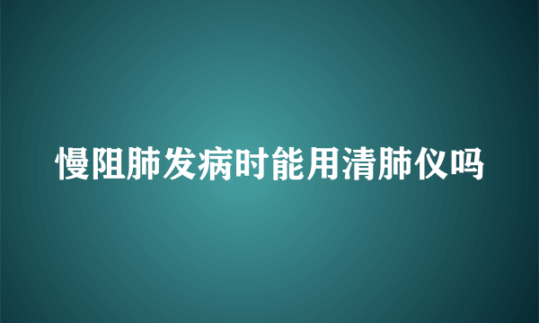 慢阻肺发病时能用清肺仪吗