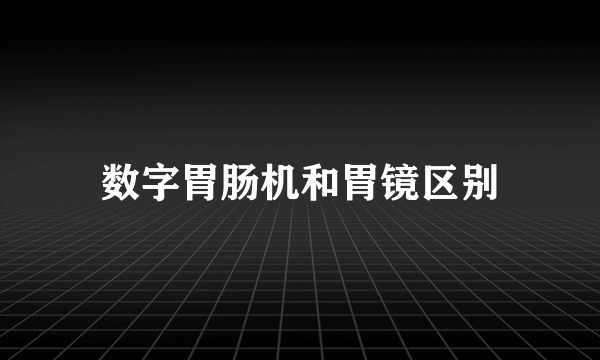 数字胃肠机和胃镜区别