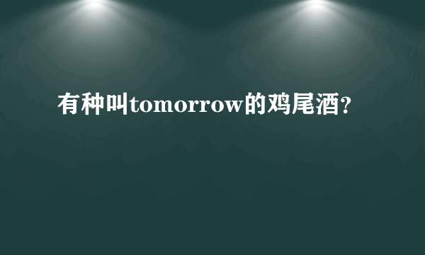 有种叫tomorrow的鸡尾酒？