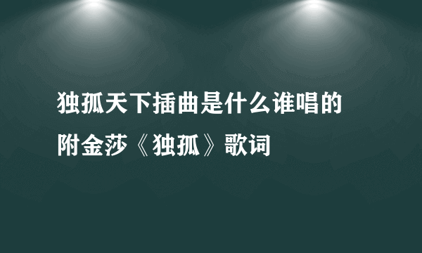 独孤天下插曲是什么谁唱的 附金莎《独孤》歌词