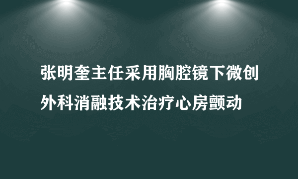 张明奎主任采用胸腔镜下微创外科消融技术治疗心房颤动