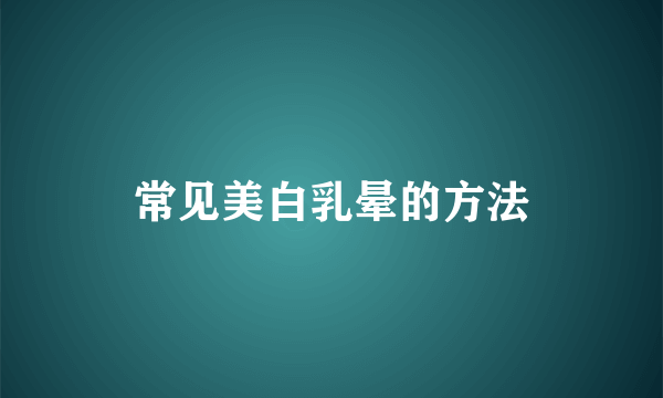 常见美白乳晕的方法