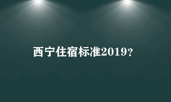 西宁住宿标准2019？