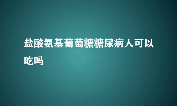 盐酸氨基葡萄糖糖尿病人可以吃吗