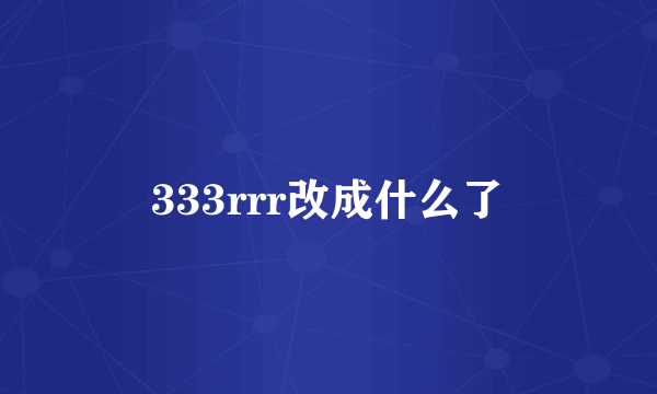 333rrr改成什么了