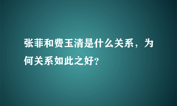 张菲和费玉清是什么关系，为何关系如此之好？