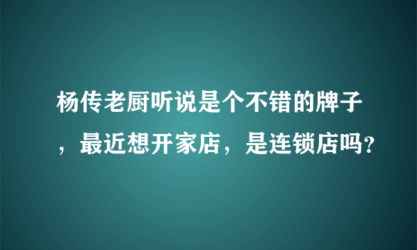 杨传老厨听说是个不错的牌子，最近想开家店，是连锁店吗？