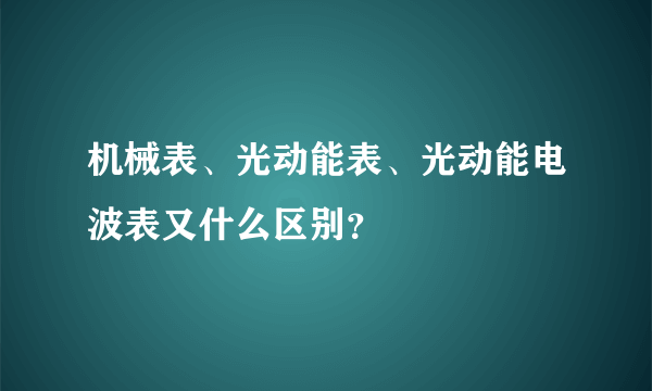 机械表、光动能表、光动能电波表又什么区别？