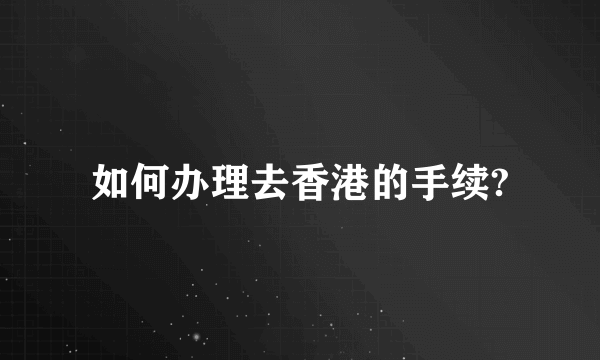 如何办理去香港的手续?