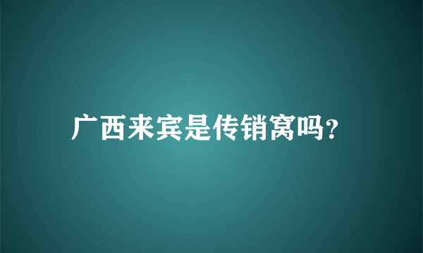 广西来宾是传销窝吗？