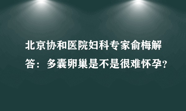 北京协和医院妇科专家俞梅解答：多囊卵巢是不是很难怀孕？