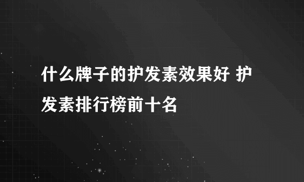 什么牌子的护发素效果好 护发素排行榜前十名