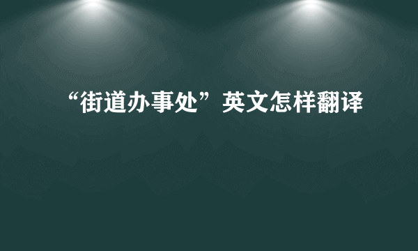 “街道办事处”英文怎样翻译