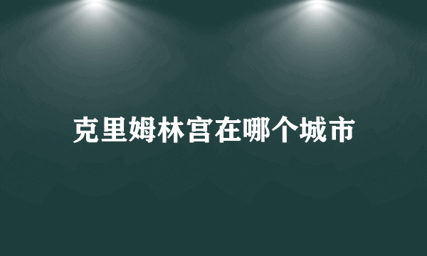 克里姆林宫在哪个城市