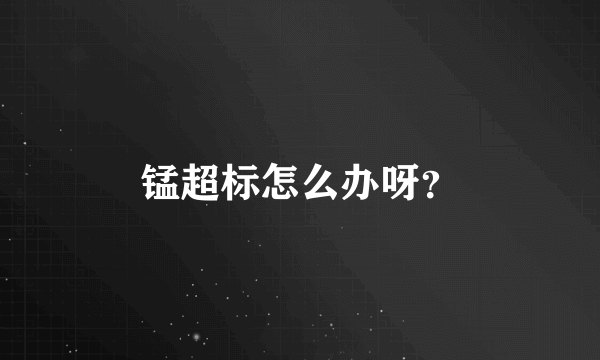 锰超标怎么办呀？