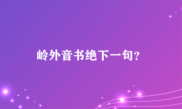 岭外音书绝下一句？