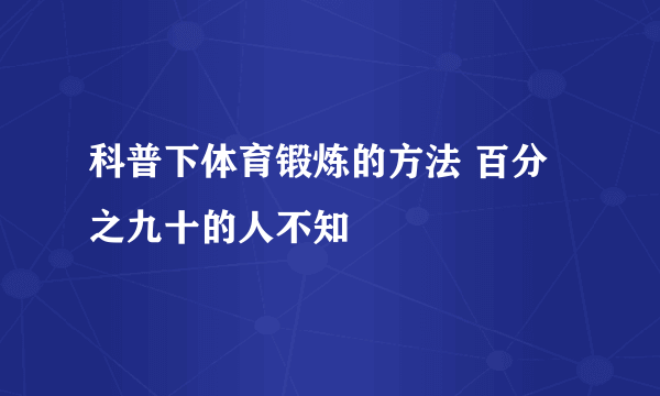 科普下体育锻炼的方法 百分之九十的人不知