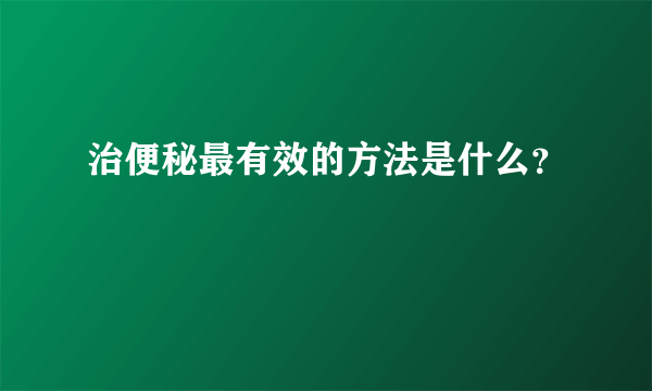 治便秘最有效的方法是什么？