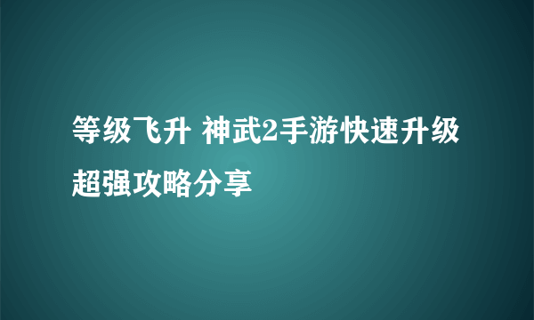 等级飞升 神武2手游快速升级超强攻略分享