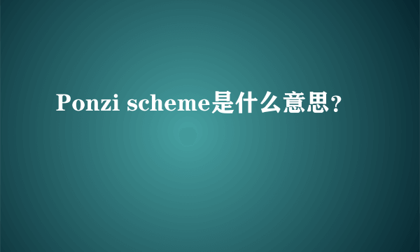 Ponzi scheme是什么意思？