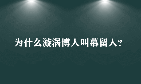 为什么漩涡博人叫慕留人？