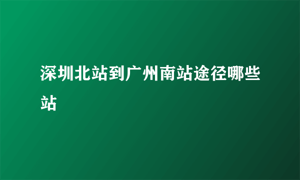 深圳北站到广州南站途径哪些站