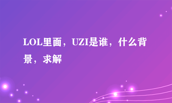 LOL里面，UZI是谁，什么背景，求解