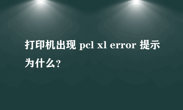 打印机出现 pcl xl error 提示为什么？
