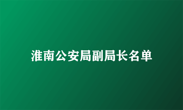 淮南公安局副局长名单