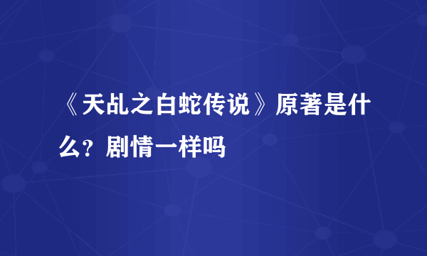 《天乩之白蛇传说》原著是什么？剧情一样吗