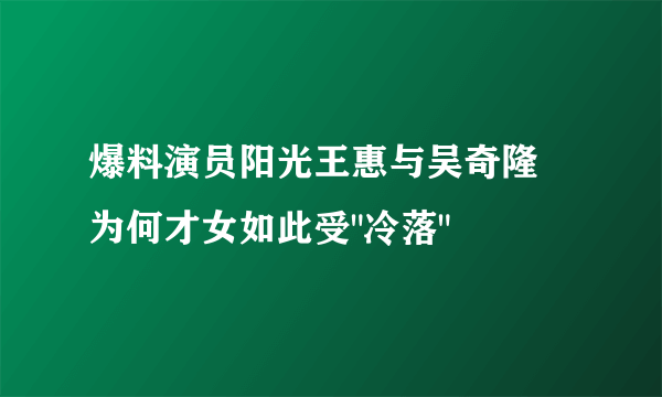 爆料演员阳光王惠与吴奇隆 为何才女如此受