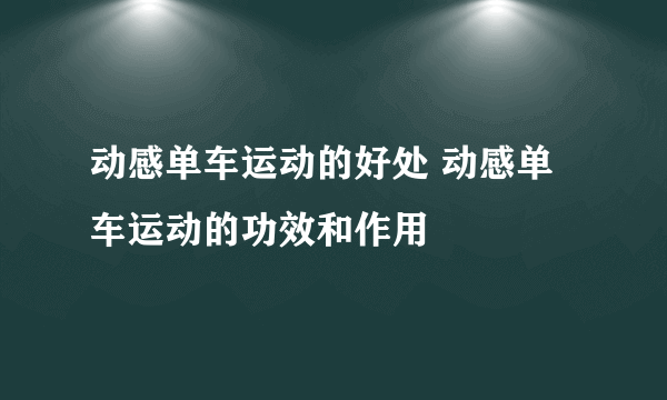 动感单车运动的好处 动感单车运动的功效和作用