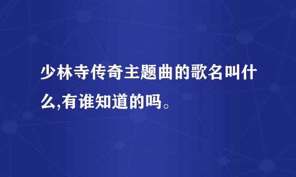 少林寺传奇主题曲的歌名叫什么,有谁知道的吗。