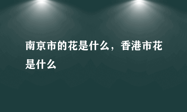 南京市的花是什么，香港市花是什么