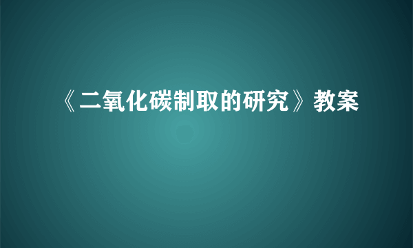 《二氧化碳制取的研究》教案