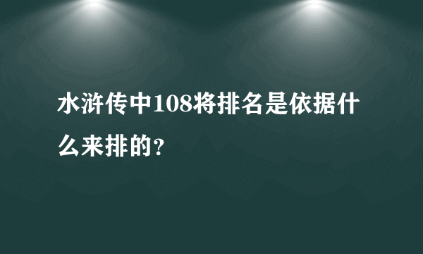 水浒传中108将排名是依据什么来排的？