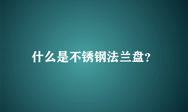 什么是不锈钢法兰盘？