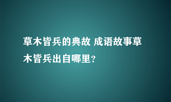 草木皆兵的典故 成语故事草木皆兵出自哪里？