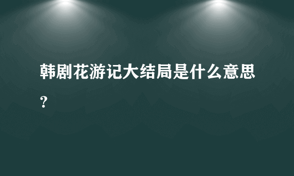 韩剧花游记大结局是什么意思？