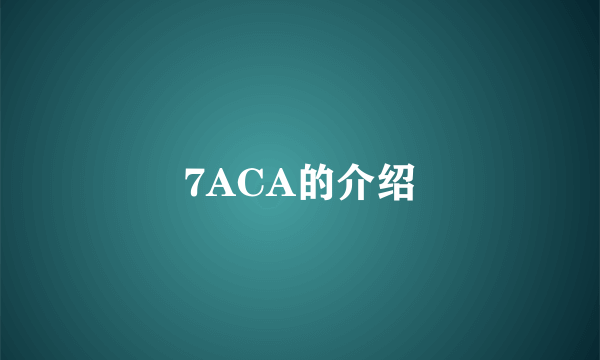 7ACA的介绍