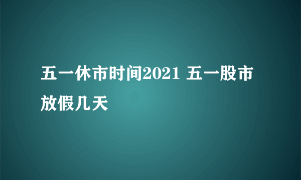 五一休市时间2021 五一股市放假几天