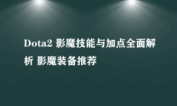 Dota2 影魔技能与加点全面解析 影魔装备推荐