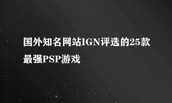 国外知名网站IGN评选的25款最强PSP游戏