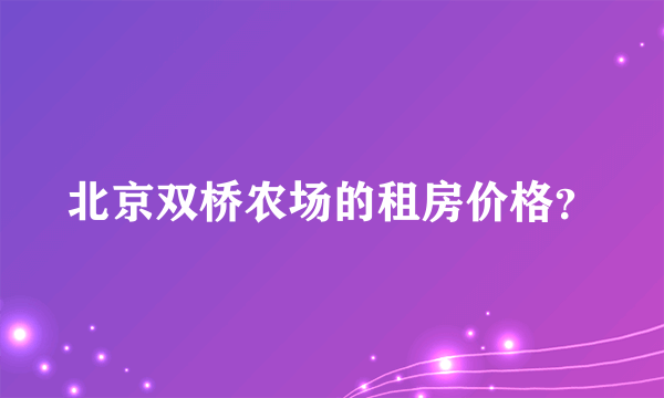 北京双桥农场的租房价格？