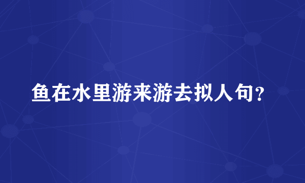 鱼在水里游来游去拟人句？